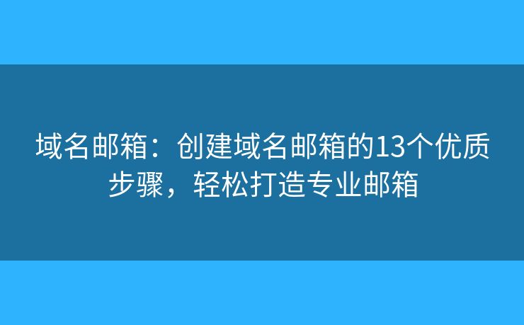 域名郵箱：創(chuàng)建域名郵箱的13個(gè)優(yōu)質(zhì)步驟，輕松打造專(zhuān)業(yè)郵箱