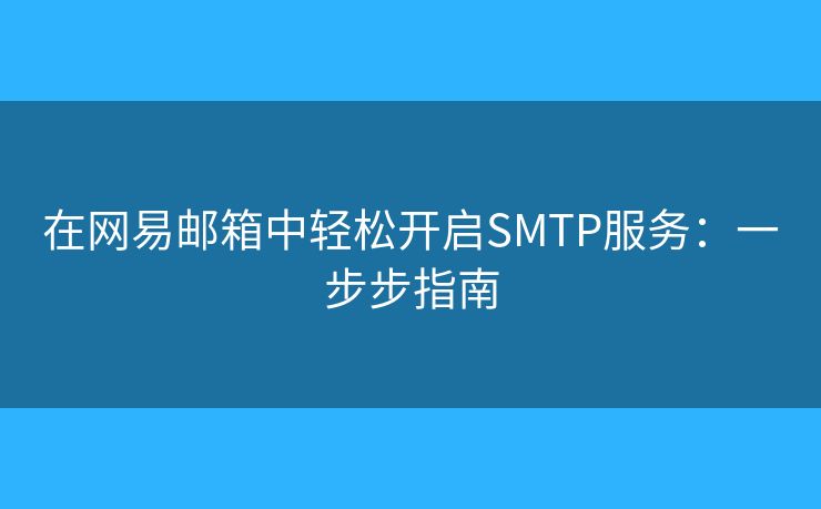 在網(wǎng)易郵箱中輕松開啟SMTP服務(wù)：一步步指南