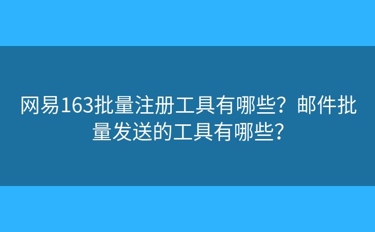 網(wǎng)易163批量注冊(cè)工具有哪些？郵件批量發(fā)送的工具有哪些？