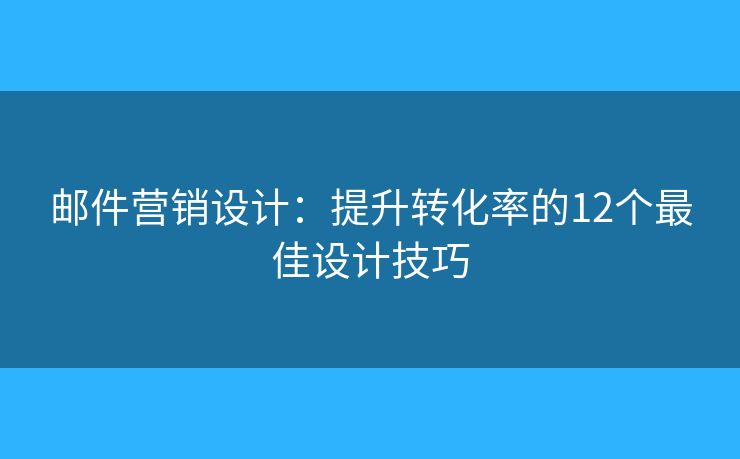 郵件營銷設(shè)計：提升轉(zhuǎn)化率的12個最佳設(shè)計技巧