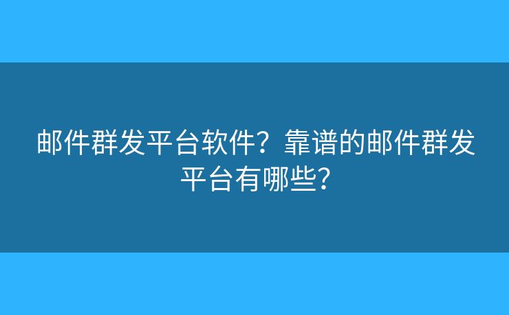 郵件群發(fā)平臺軟件？靠譜的郵件群發(fā)平臺有哪些？