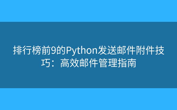 排行榜前9的Python發(fā)送郵件附件技巧：高效郵件管理指南