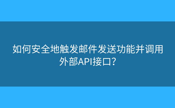 如何安全地觸發(fā)郵件發(fā)送功能并調(diào)用外部API接口？
