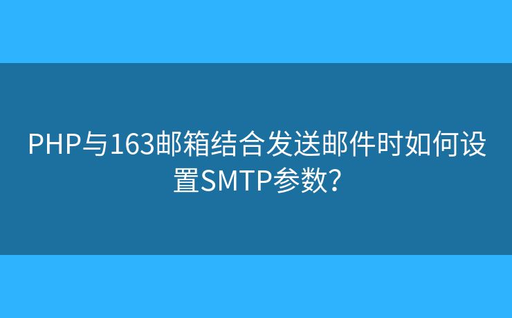 PHP與163郵箱結(jié)合發(fā)送郵件時如何設(shè)置SMTP參數(shù)？