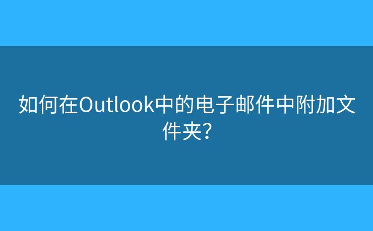 如何在Outlook中的電子郵件中附加文件夾？