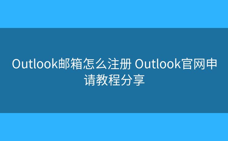 Outlook郵箱怎么注冊 Outlook官網申請教程分享