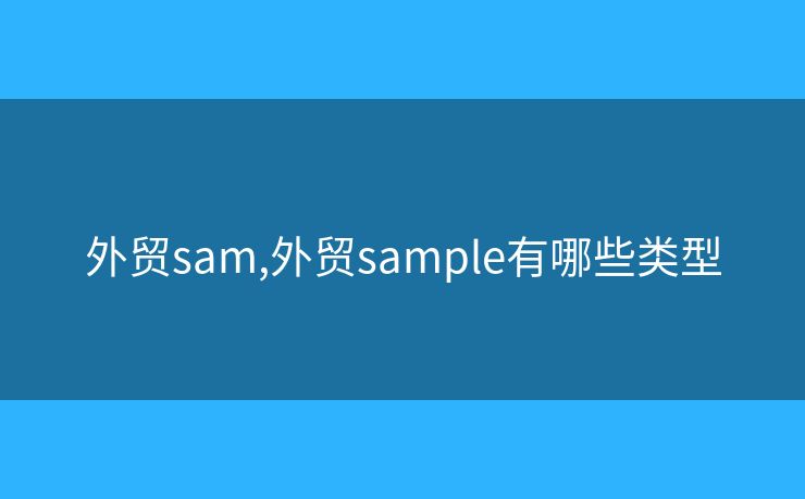外貿(mào)sam,外貿(mào)sample有哪些類型