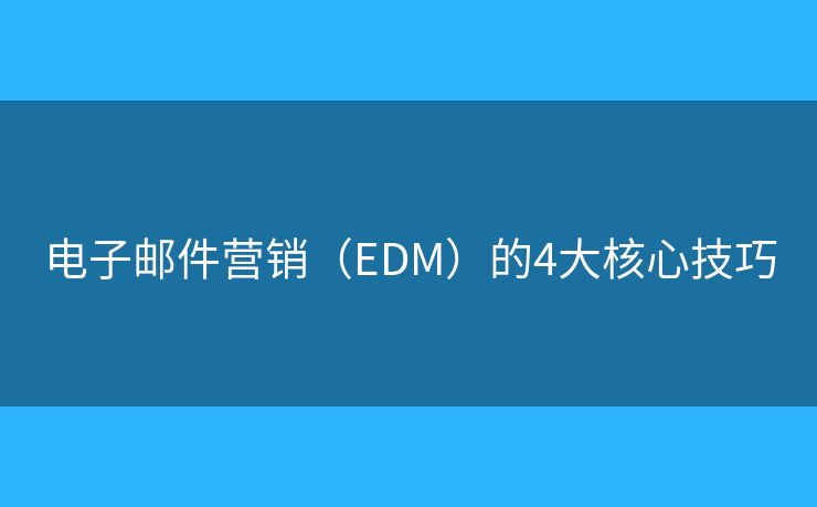 電子郵件營銷（EDM）的4大核心技巧
