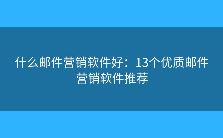 什么郵件營銷軟件好：13個優(yōu)質郵件營銷軟件推薦