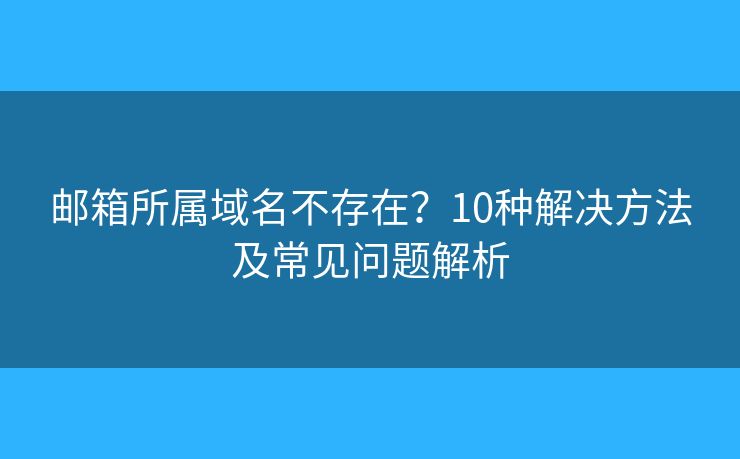 郵箱所屬域名不存在？10種解決方法及常見問題解析