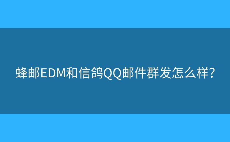 蜂郵EDM和信鴿QQ郵件群發(fā)怎么樣？