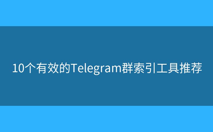10個有效的Telegram群索引工具推薦