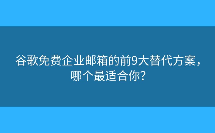 谷歌免費企業(yè)郵箱的前9大替代方案，哪個最適合你？