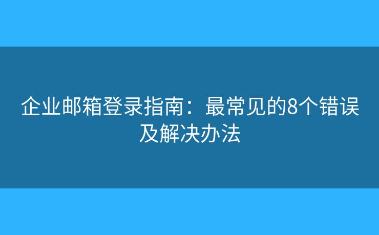 企業(yè)郵箱登錄指南：最常見的8個錯誤及解決辦法