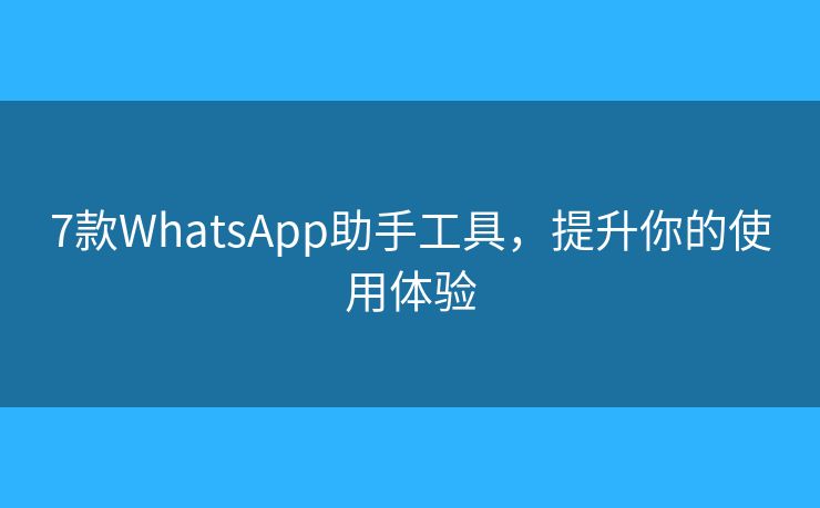7款WhatsApp助手工具，提升你的使用體驗(yàn)