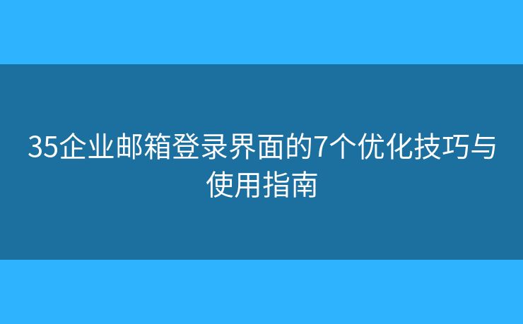 35企業(yè)郵箱登錄界面的7個優(yōu)化技巧與使用指南