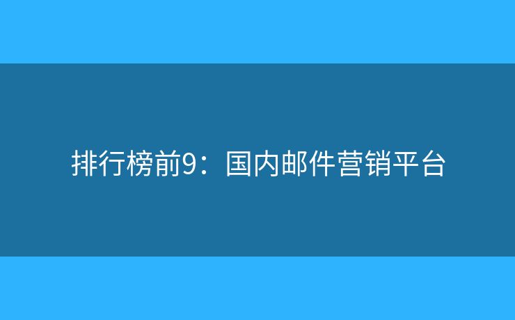 排行榜前9：國內(nèi)郵件營銷平臺(tái)