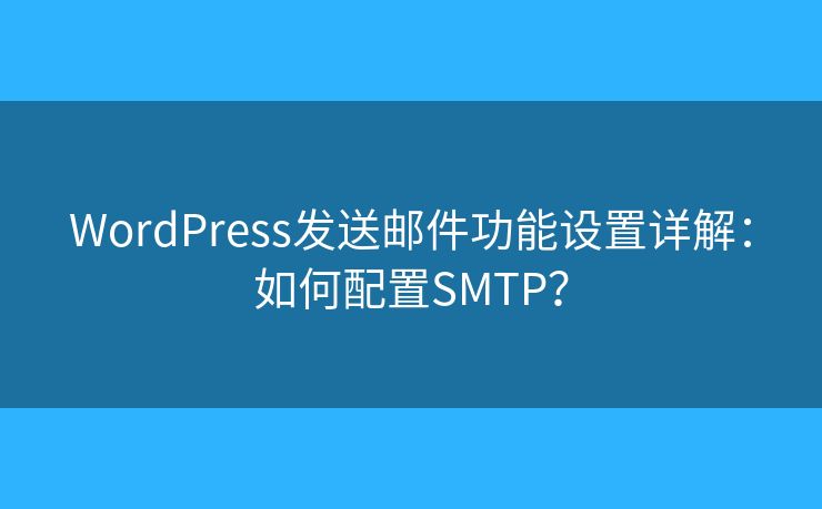 WordPress發(fā)送郵件功能設(shè)置詳解：如何配置SMTP？