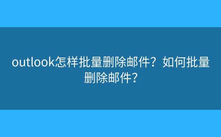outlook怎樣批量刪除郵件？如何批量刪除郵件？