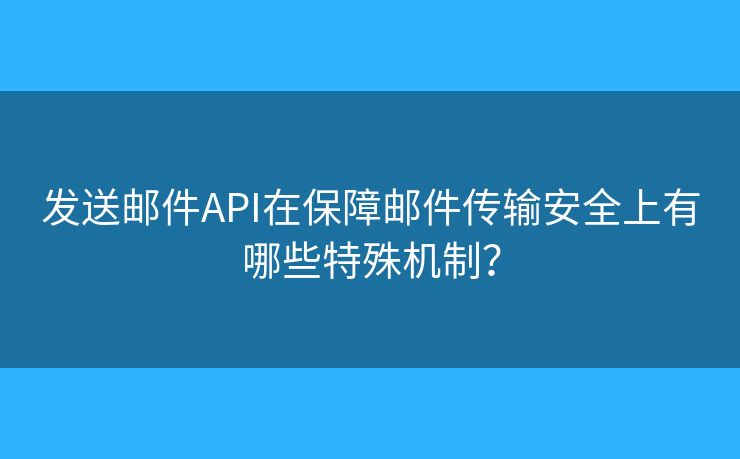 發(fā)送郵件API在保障郵件傳輸安全上有哪些特殊機(jī)制？