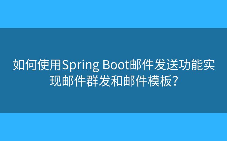 如何使用Spring Boot郵件發(fā)送功能實現郵件群發(fā)和郵件模板？