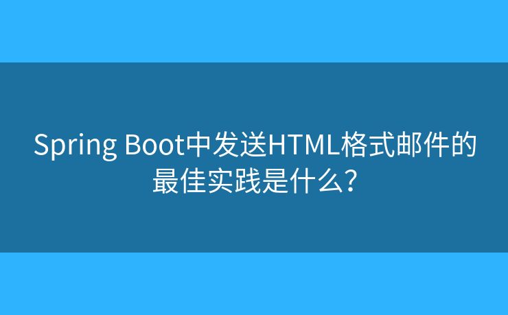 Spring Boot中發(fā)送HTML格式郵件的最佳實(shí)踐是什么？