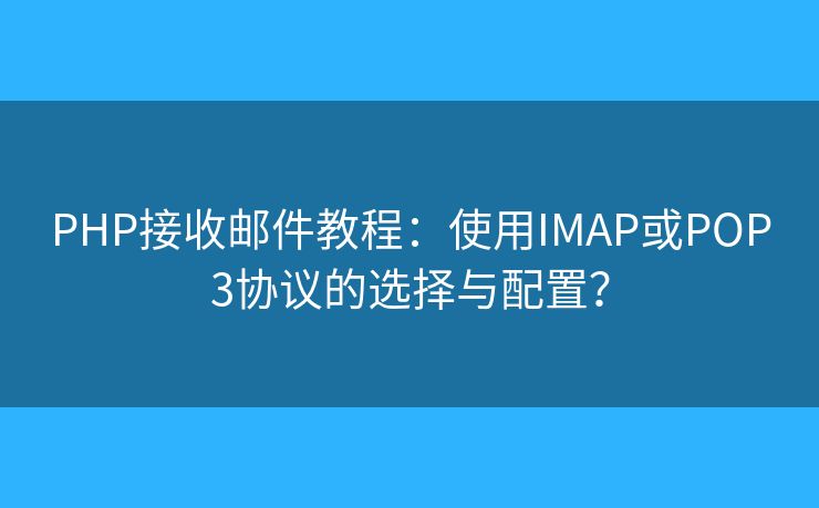 PHP接收郵件教程：使用IMAP或POP3協(xié)議的選擇與配置？