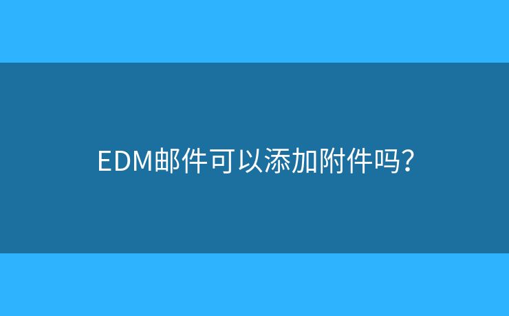EDM郵件可以添加附件嗎？