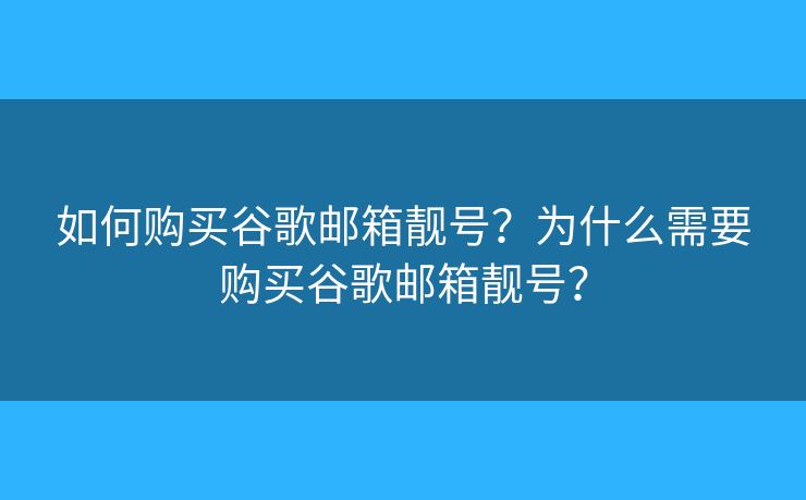 如何購買谷歌郵箱靚號？為什么需要購買谷歌郵箱靚號？