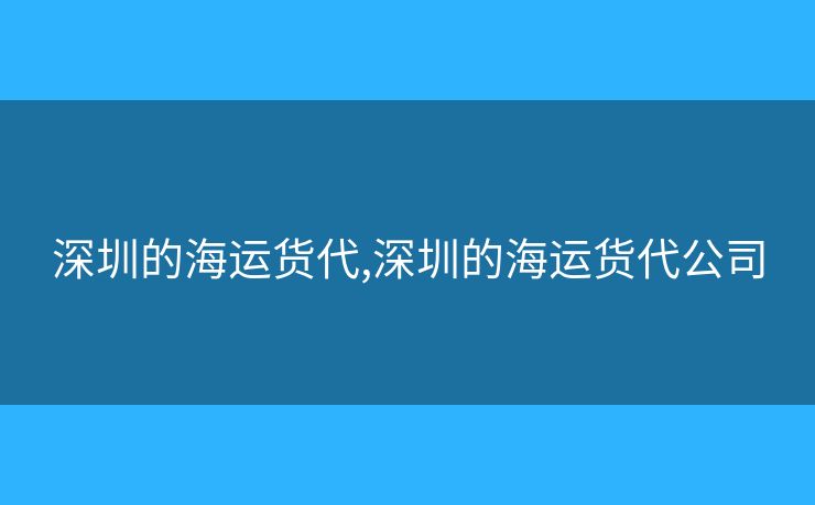 深圳的海運貨代,深圳的海運貨代公司