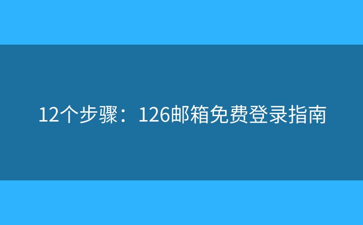 12個(gè)步驟：126郵箱免費(fèi)登錄指南