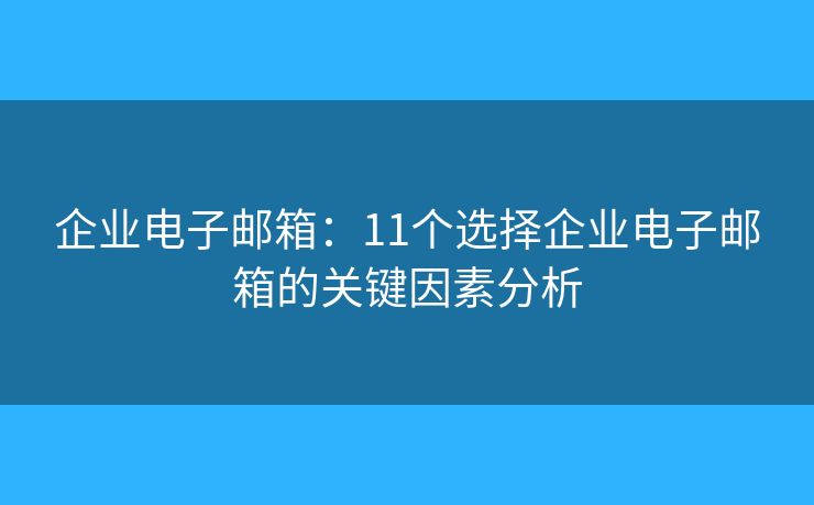 企業(yè)電子郵箱：11個選擇企業(yè)電子郵箱的關鍵因素分析