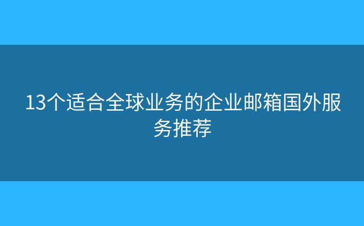 13個適合全球業(yè)務的企業(yè)郵箱國外服務推薦