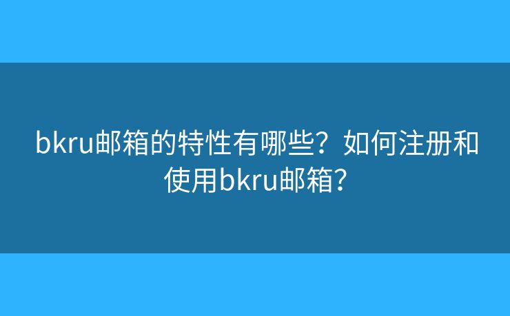 bkru郵箱的特性有哪些？如何注冊和使用bkru郵箱？