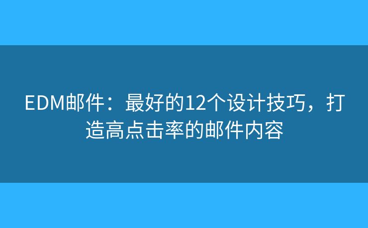 EDM郵件：最好的12個(gè)設(shè)計(jì)技巧，打造高點(diǎn)擊率的郵件內(nèi)容
