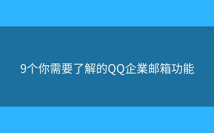 9個你需要了解的QQ企業(yè)郵箱功能