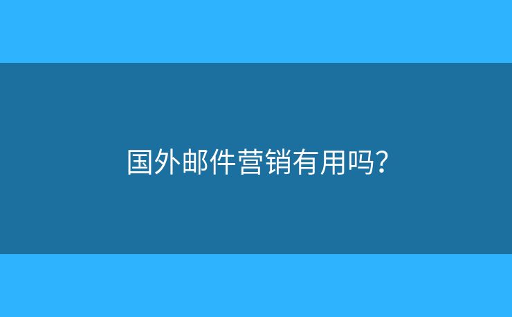 國(guó)外郵件營(yíng)銷(xiāo)有用嗎？