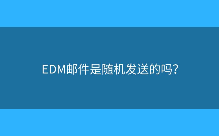 EDM郵件是隨機(jī)發(fā)送的嗎？