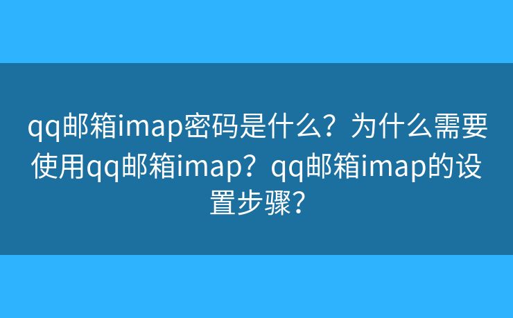 qq郵箱imap密碼是什么？為什么需要使用qq郵箱imap？qq郵箱imap的設(shè)置步驟？