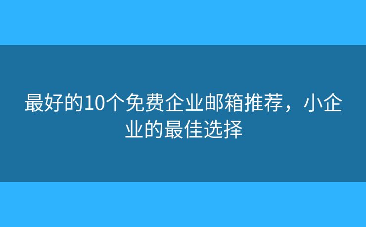 最好的10個免費企業(yè)郵箱推薦，小企業(yè)的最佳選擇