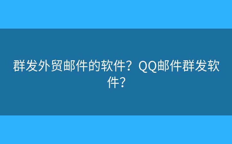 群發(fā)外貿(mào)郵件的軟件？QQ郵件群發(fā)軟件？
