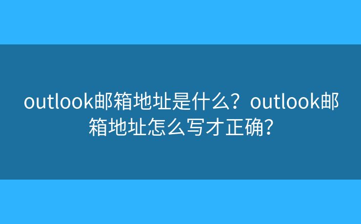 outlook郵箱地址是什么？outlook郵箱地址怎么寫(xiě)才正確？