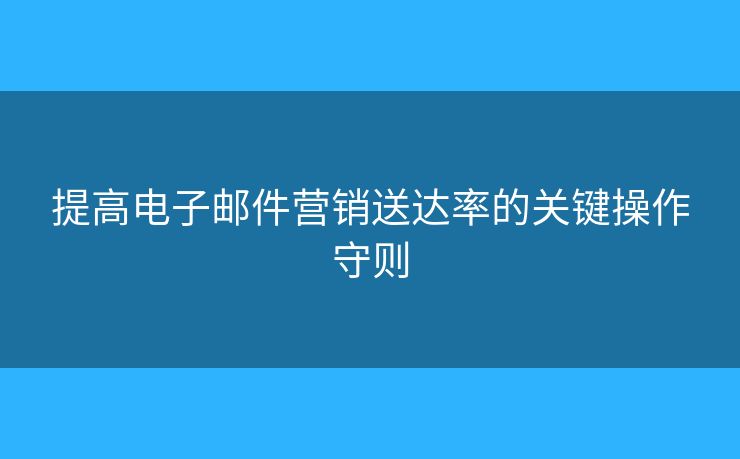 提高電子郵件營銷送達率的關(guān)鍵操作守則
