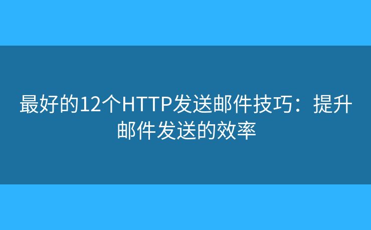 最好的12個HTTP發(fā)送郵件技巧：提升郵件發(fā)送的效率