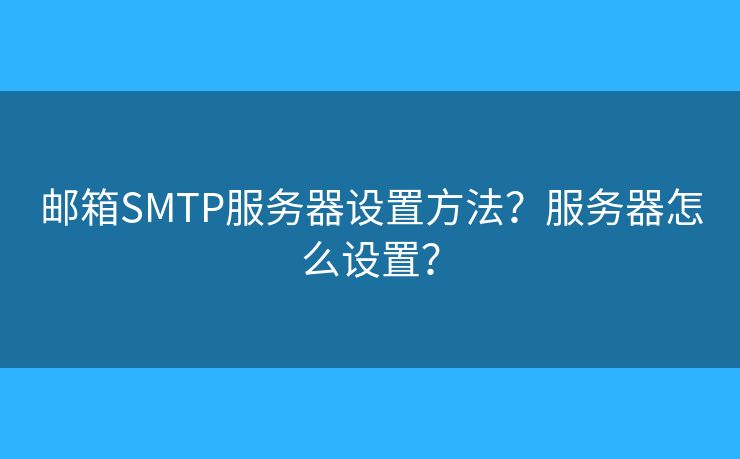郵箱SMTP服務(wù)器設(shè)置方法？服務(wù)器怎么設(shè)置？