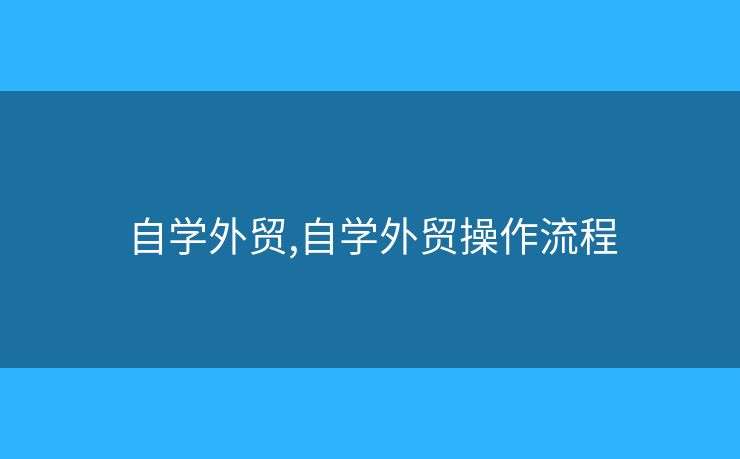 自學(xué)外貿(mào),自學(xué)外貿(mào)操作流程