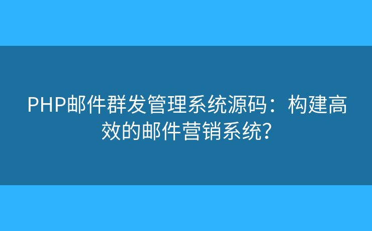 PHP郵件群發(fā)管理系統(tǒng)源碼：構(gòu)建高效的郵件營銷系統(tǒng)？