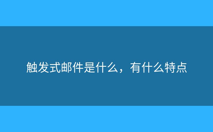 觸發(fā)式郵件是什么，有什么特點(diǎn)