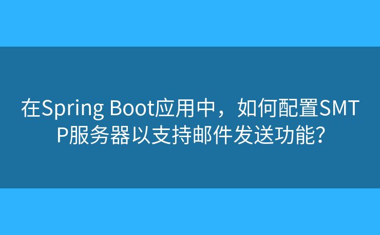 在Spring Boot應(yīng)用中，如何配置SMTP服務(wù)器以支持郵件發(fā)送功能？