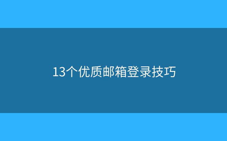 13個優(yōu)質(zhì)郵箱登錄技巧